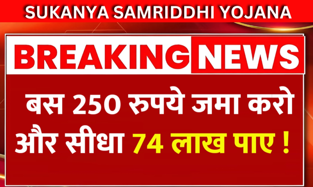 Sukanya Samriddhi Yojana 2025 सिर्फ 250 रुपये जमा करो और मिलेगा सीधा 74 लाख वो भी free में